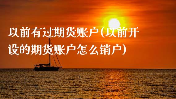 以前有过期货账户(以前开设的期货账户怎么销户)_内盘期货_第1张_期货直播室 以前有过期货账户(以前开设的期货账户怎么销户)_https://www.zghnxxa.com_内盘期货_第1张