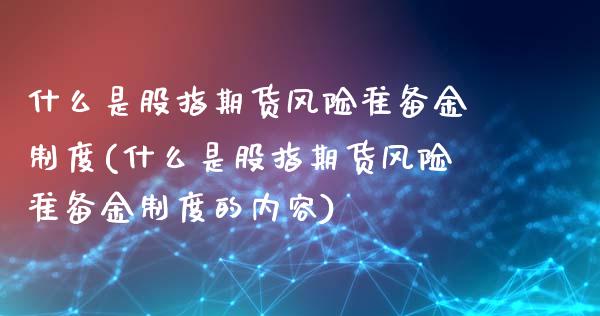 什么是股指期货风险准备金制度(什么是股指期货风险准备金制度的内容)_期货直播室_第1张_期货直播室 什么是股指期货风险准备金制度(什么是股指期货风险准备金制度的内容)_https://www.zghnxxa.com_期货直播室_第1张