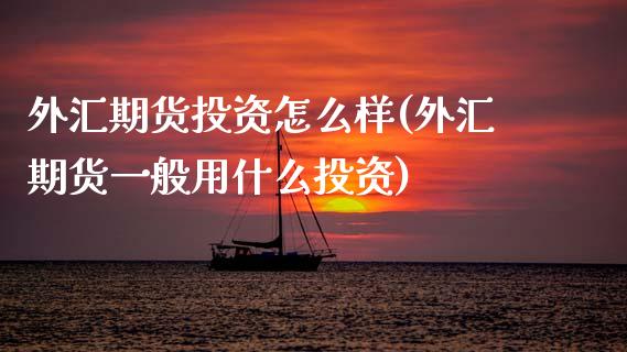 外汇期货投资怎么样(外汇期货一般用什么投资)_黄金期货_第1张_期货直播室 外汇期货投资怎么样(外汇期货一般用什么投资)_https://www.zghnxxa.com_黄金期货_第1张