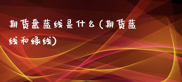 期货盘蓝线是什么(期货蓝线和绿线)_https://www.zghnxxa.com_黄金期货_第1张