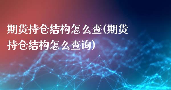 期货持仓结构怎么查(期货持仓结构怎么查询)_https://www.zghnxxa.com_国际期货_第1张