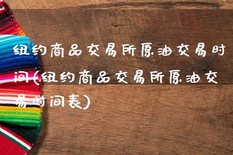 纽约商品交易所原油交易时间(纽约商品交易所原油交易时间表)_黄金期货_第1张_期货直播室 纽约商品交易所原油交易时间(纽约商品交易所原油交易时间表)_https://www.zghnxxa.com_黄金期货_第1张