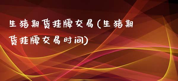 生猪期货挂牌交易(生猪期货挂牌交易时间)_https://www.zghnxxa.com_黄金期货_第1张