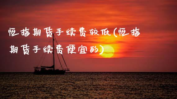 恒指期货手续费较低(恒指期货手续费便宜的)_https://www.zghnxxa.com_内盘期货_第1张