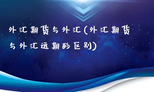 外汇期货与外汇(外汇期货与外汇远期的区别)_https://www.zghnxxa.com_内盘期货_第1张