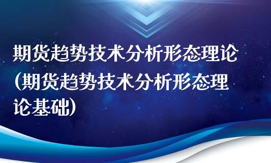 期货趋势技术分析形态理论(期货趋势技术分析形态理论基础)_https://www.zghnxxa.com_期货直播室_第1张