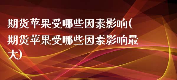 期货苹果受哪些因素影响(期货苹果受哪些因素影响最大)_https://www.zghnxxa.com_期货直播室_第1张