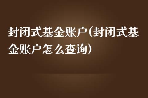 封闭式基金账户(封闭式基金账户怎么查询)_期货直播室_第1张_期货直播室 封闭式基金账户(封闭式基金账户怎么查询)_https://www.zghnxxa.com_期货直播室_第1张