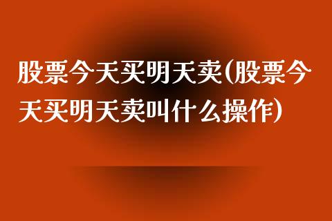 股票今天买明天卖(股票今天买明天卖叫什么操作)_国际期货_第1张_期货直播室 股票今天买明天卖(股票今天买明天卖叫什么操作)_https://www.zghnxxa.com_国际期货_第1张