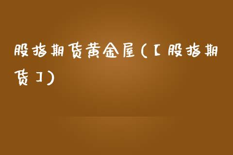 股指期货黄金屋(【股指期货】)_https://www.zghnxxa.com_黄金期货_第1张