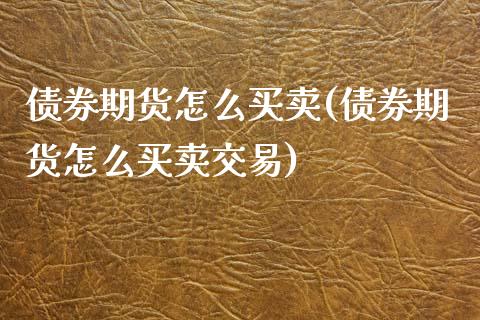 债券期货怎么买卖(债券期货怎么买卖交易)_https://www.zghnxxa.com_内盘期货_第1张