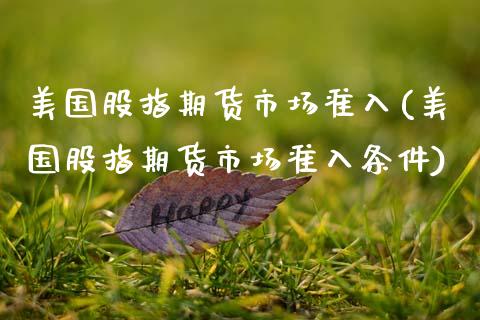 美国股指期货市场准入(美国股指期货市场准入条件)_https://www.zghnxxa.com_国际期货_第1张
