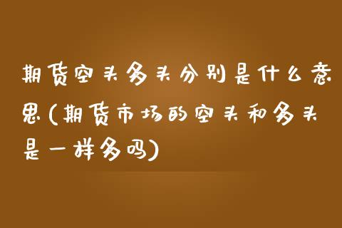 期货空头多头分别是什么意思(期货市场的空头和多头是一样多吗)_https://www.zghnxxa.com_黄金期货_第1张
