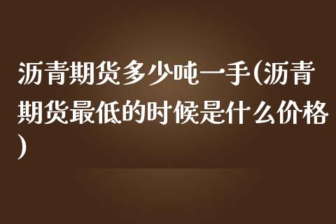 沥青期货多少吨一手(沥青期货最低的时候是什么价格)_https://www.zghnxxa.com_内盘期货_第1张