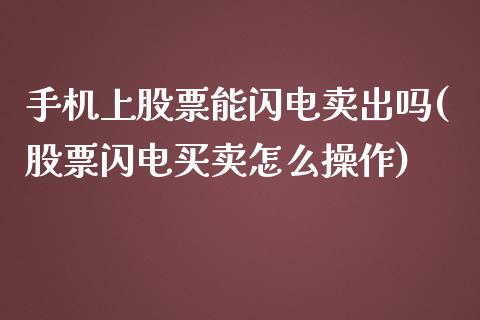 手机上股票能闪电卖出吗(股票闪电买卖怎么操作)_内盘期货_第1张_期货直播室 手机上股票能闪电卖出吗(股票闪电买卖怎么操作)_https://www.zghnxxa.com_内盘期货_第1张