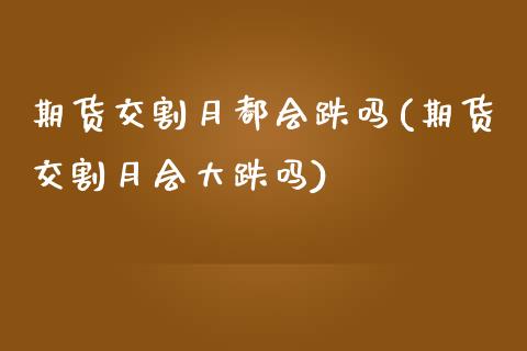 期货交割月都会跌吗(期货交割月会大跌吗)_https://www.zghnxxa.com_期货直播室_第1张