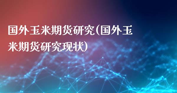 国外玉米期货研究(国外玉米期货研究现状)_期货直播室_第1张_期货直播室 国外玉米期货研究(国外玉米期货研究现状)_https://www.zghnxxa.com_期货直播室_第1张