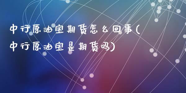 中行原油宝期货怎么回事(中行原油宝是期货吗)_黄金期货_第1张_期货直播室 中行原油宝期货怎么回事(中行原油宝是期货吗)_https://www.zghnxxa.com_黄金期货_第1张