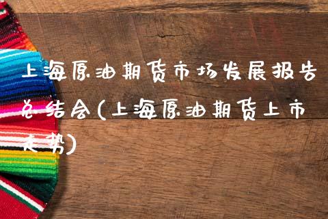 上海原油期货市场发展报告总结会(上海原油期货上市走势)_https://www.zghnxxa.com_国际期货_第1张