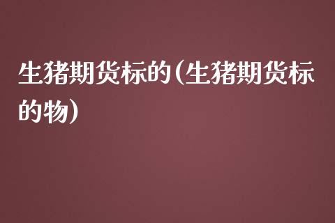 生猪期货标的(生猪期货标的物)_https://www.zghnxxa.com_国际期货_第1张