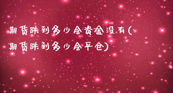 期货跌到多少会资金没有(期货跌到多少会平仓)_https://www.zghnxxa.com_国际期货_第1张