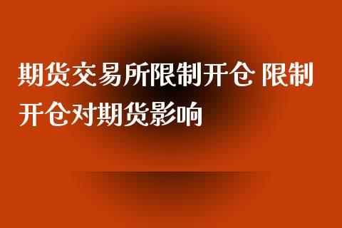 期货交易所限制开仓 限制开仓对期货影响_https://www.zghnxxa.com_内盘期货_第1张
