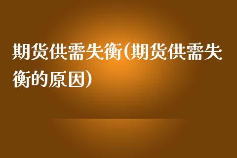期货供需失衡(期货供需失衡的原因)_https://www.zghnxxa.com_国际期货_第1张