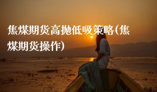 焦煤期货高抛低吸策略(焦煤期货操作)_https://www.zghnxxa.com_内盘期货_第1张