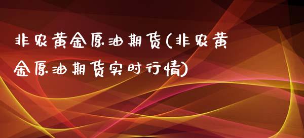 非农黄金原油期货(非农黄金原油期货实时行情)_https://www.zghnxxa.com_期货直播室_第1张