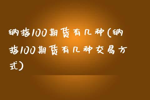 纳指100期货有几种(纳指100期货有几种交易方式)_https://www.zghnxxa.com_国际期货_第1张