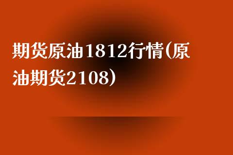 期货原油1812行情(原油期货2108)_https://www.zghnxxa.com_内盘期货_第1张