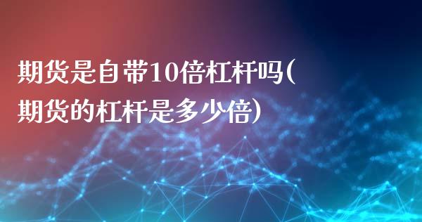 期货是自带10倍杠杆吗(期货的杠杆是多少倍)_内盘期货_第1张_期货直播室 期货是自带10倍杠杆吗(期货的杠杆是多少倍)_https://www.zghnxxa.com_内盘期货_第1张