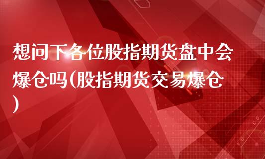 想问下各位股指期货盘中会爆仓吗(股指期货交易爆仓)_https://www.zghnxxa.com_内盘期货_第1张