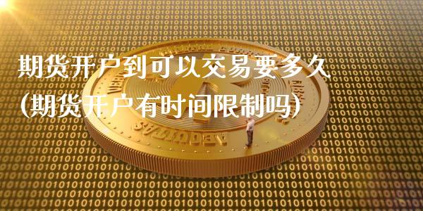 期货开户到可以交易要多久(期货开户有时间限制吗)_https://www.zghnxxa.com_国际期货_第1张