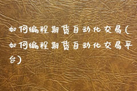 如何编程期货自动化交易(如何编程期货自动化交易平台)_内盘期货_第1张_期货直播室 如何编程期货自动化交易(如何编程期货自动化交易平台)_https://www.zghnxxa.com_内盘期货_第1张