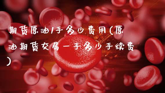 期货原油1手多少费用(原油期货交易一手多少手续费)_https://www.zghnxxa.com_期货直播室_第1张