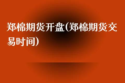 郑棉期货开盘(郑棉期货交易时间)_https://www.zghnxxa.com_黄金期货_第1张