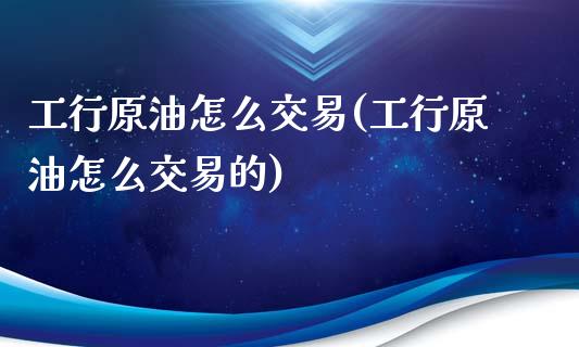 工行原油怎么交易(工行原油怎么交易的)_黄金期货_第1张_期货直播室 工行原油怎么交易(工行原油怎么交易的)_https://www.zghnxxa.com_黄金期货_第1张