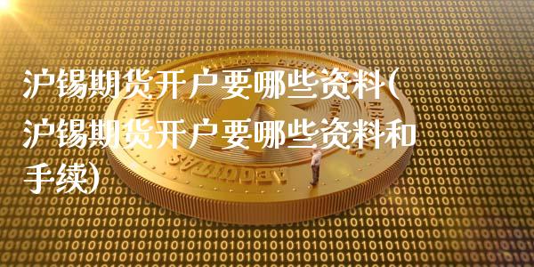 沪锡期货开户要哪些资料(沪锡期货开户要哪些资料和手续)_https://www.zghnxxa.com_期货直播室_第1张