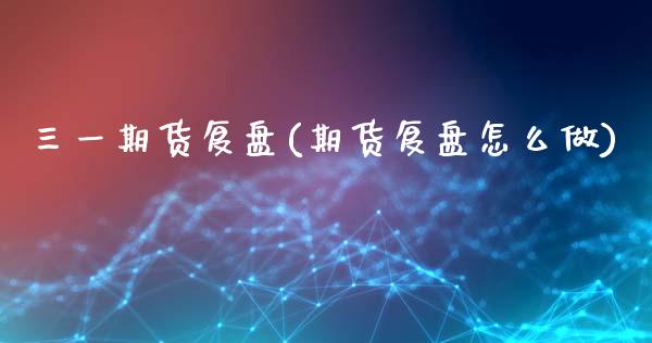 三一期货复盘(期货复盘怎么做)_黄金期货_第1张_期货直播室 三一期货复盘(期货复盘怎么做)_https://www.zghnxxa.com_黄金期货_第1张