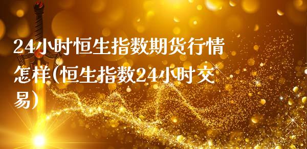 24小时恒生指数期货行情怎样(恒生指数24小时交易)_内盘期货_第1张_期货直播室 24小时恒生指数期货行情怎样(恒生指数24小时交易)_https://www.zghnxxa.com_内盘期货_第1张
