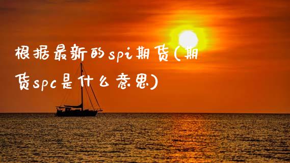 根据最新的spi期货(期货spc是什么意思)_国际期货_第1张_期货直播室 根据最新的spi期货(期货spc是什么意思)_https://www.zghnxxa.com_国际期货_第1张