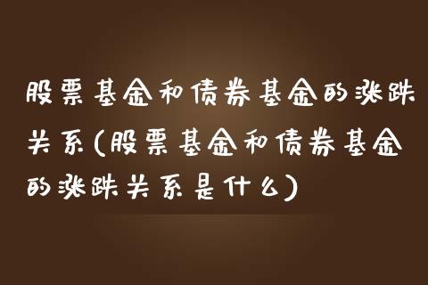 股票基金和债券基金的涨跌关系(股票基金和债券基金的涨跌关系是什么)_https://www.zghnxxa.com_黄金期货_第1张