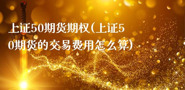 上证50期货期权(上证50期货的交易费用怎么算)_期货直播室_第1张_期货直播室 上证50期货期权(上证50期货的交易费用怎么算)_https://www.zghnxxa.com_期货直播室_第1张