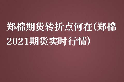 郑棉期货转折点何在(郑棉2021期货实时行情)_https://www.zghnxxa.com_黄金期货_第1张