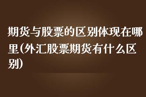期货与股票的区别体现在哪里(外汇股票期货有什么区别)_黄金期货_第1张_期货直播室 期货与股票的区别体现在哪里(外汇股票期货有什么区别)_https://www.zghnxxa.com_黄金期货_第1张