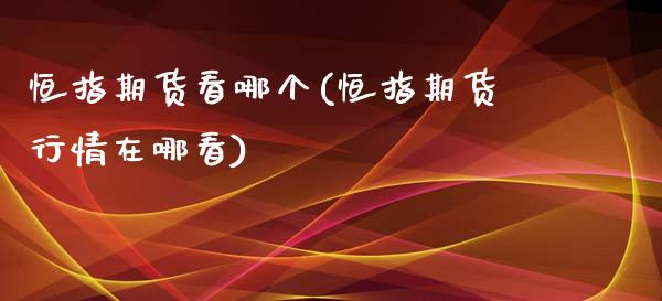 恒指期货看哪个(恒指期货行情在哪看)_https://www.zghnxxa.com_期货直播室_第1张
