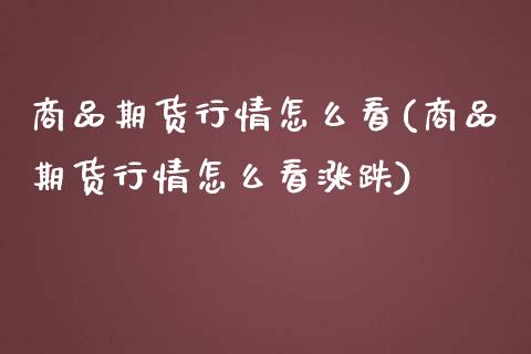 商品期货行情怎么看(商品期货行情怎么看涨跌)_https://www.zghnxxa.com_黄金期货_第1张