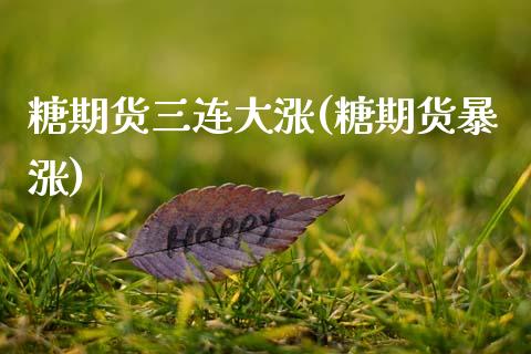 糖期货三连大涨(糖期货暴涨)_国际期货_第1张_期货直播室 糖期货三连大涨(糖期货暴涨)_https://www.zghnxxa.com_国际期货_第1张