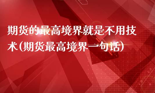 期货的最高境界就是不用技术(期货最高境界一句话)_https://www.zghnxxa.com_国际期货_第1张